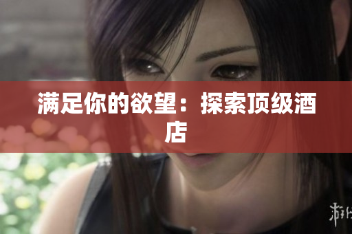 满足你的欲望：探索顶级酒店