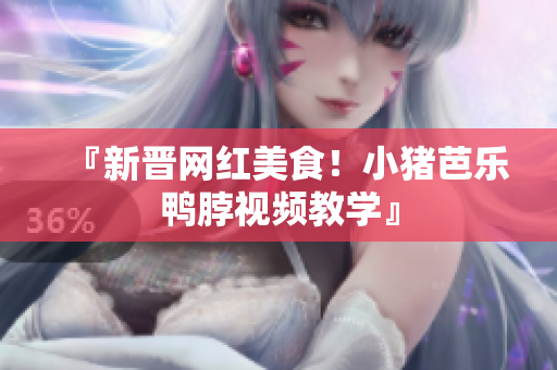 『新晋网红美食！小猪芭乐鸭脖视频教学』