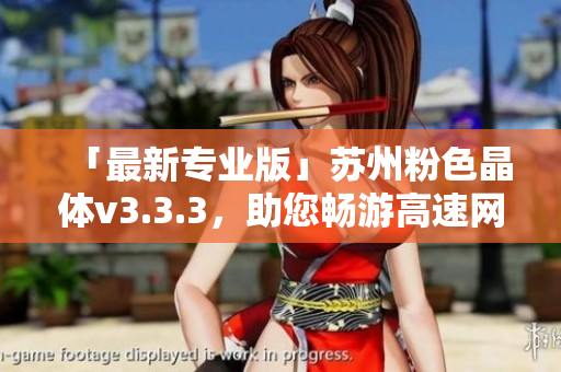 「最新专业版」苏州粉色晶体v3.3.3，助您畅游高速网络！