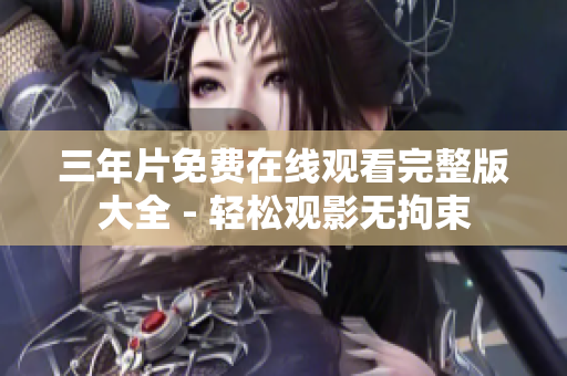三年片免费在线观看完整版大全 - 轻松观影无拘束
