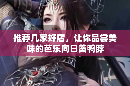 推荐几家好店，让你品尝美味的芭乐向日葵鸭脖