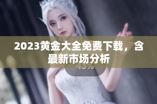 2023黄金大全免费下载，含最新市场分析