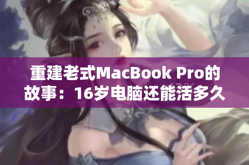 重建老式MacBook Pro的故事：16岁电脑还能活多久？