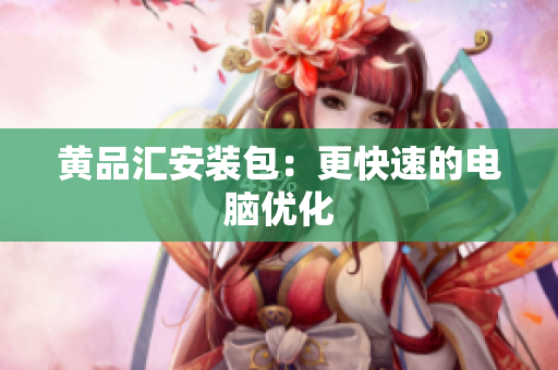 黄品汇安装包：更快速的电脑优化
