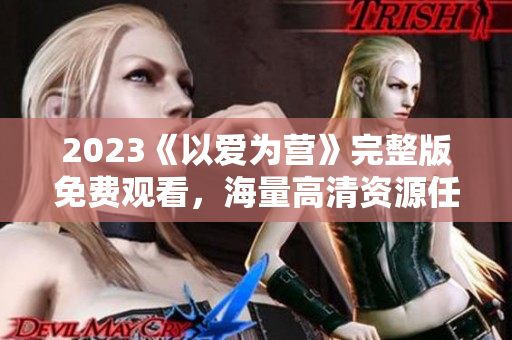2023《以爱为营》完整版免费观看，海量高清资源任你看