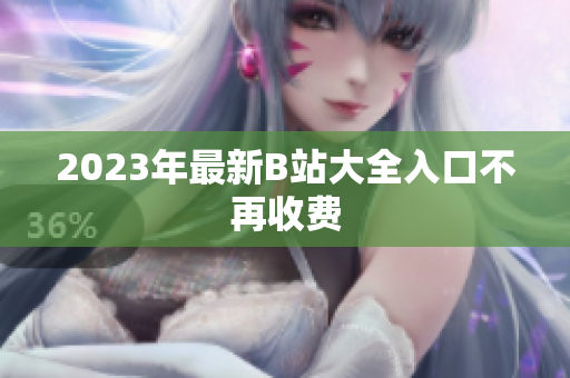 2023年最新B站大全入口不再收费