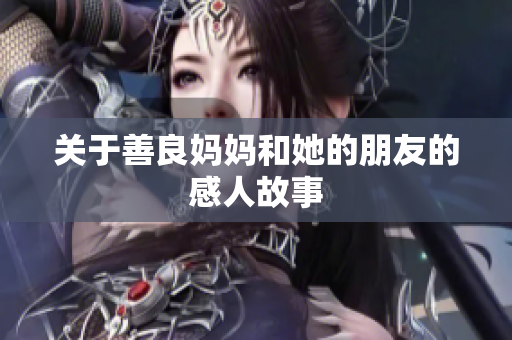 关于善良妈妈和她的朋友的感人故事