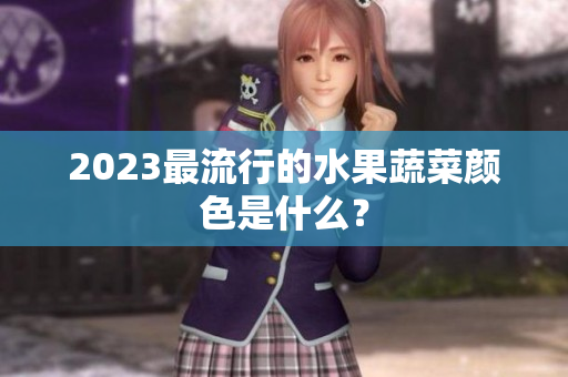 2023最流行的水果蔬菜颜色是什么？