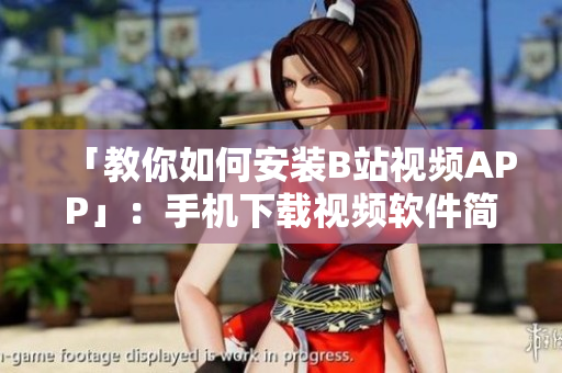 「教你如何安装B站视频APP」：手机下载视频软件简单易学