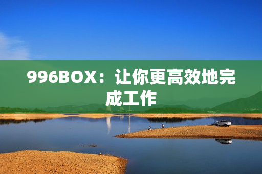 996BOX：让你更高效地完成工作