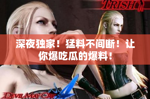 深夜独家！猛料不间断！让你爆吃瓜的爆料！