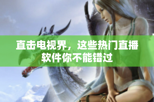 直击电视界，这些热门直播软件你不能错过