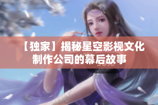 【独家】揭秘星空影视文化制作公司的幕后故事