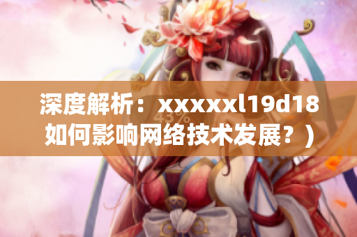 深度解析：xxxxxl19d18如何影响网络技术发展？)