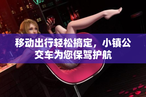 移动出行轻松搞定，小镇公交车为您保驾护航