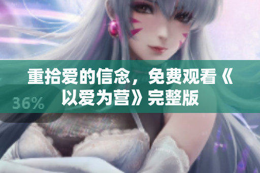 重拾爱的信念，免费观看《以爱为营》完整版