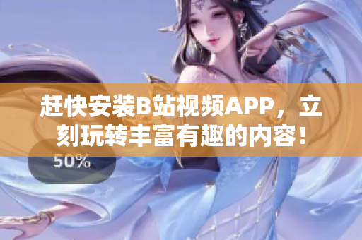 赶快安装B站视频APP，立刻玩转丰富有趣的内容！