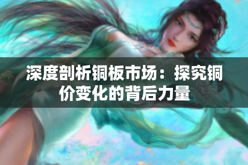深度剖析铜板市场：探究铜价变化的背后力量