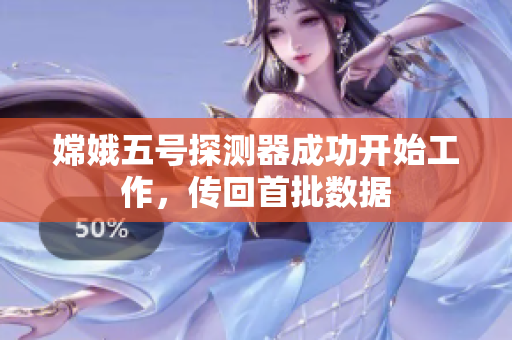 嫦娥五号探测器成功开始工作，传回首批数据