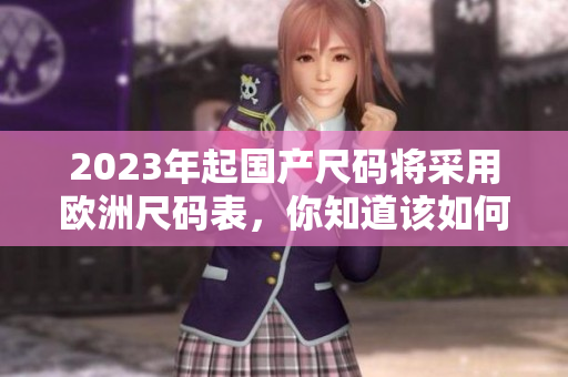2023年起国产尺码将采用欧洲尺码表，你知道该如何选择尺码了吗？