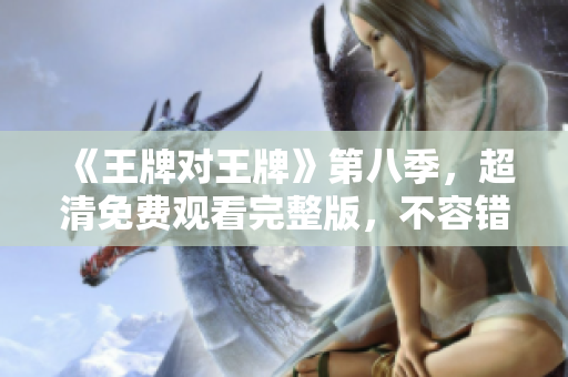 《王牌对王牌》第八季，超清免费观看完整版，不容错过！
