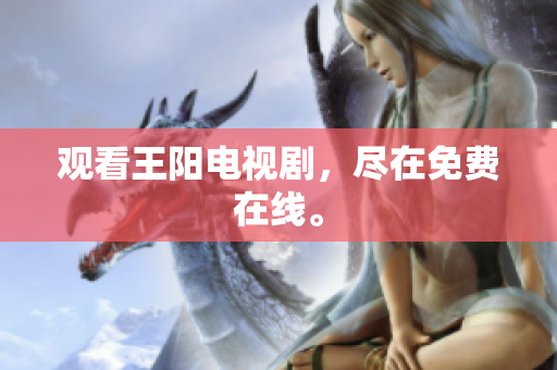 观看王阳电视剧，尽在免费在线。