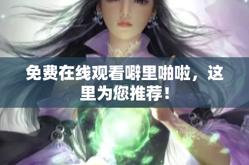 免费在线观看噼里啪啦，这里为您推荐！