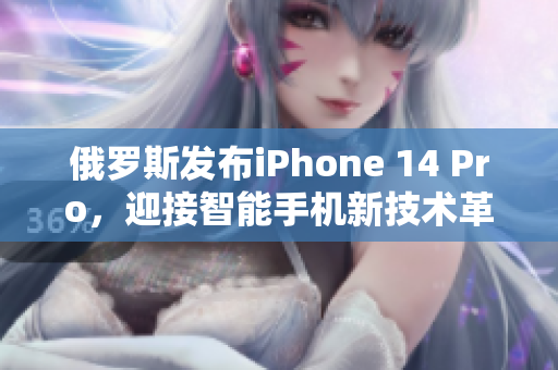 俄罗斯发布iPhone 14 Pro，迎接智能手机新技术革命