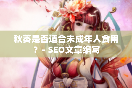 秋葵是否适合未成年人食用？- SEO文章编写
