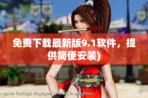 免费下载最新版9.1软件，提供简便安装)