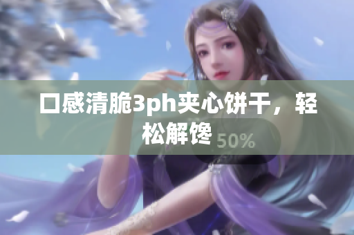 口感清脆3ph夹心饼干，轻松解馋