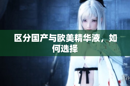 区分国产与欧美精华液，如何选择