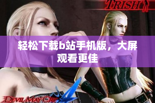轻松下载b站手机版，大屏观看更佳