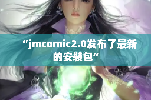 “jmcomic2.0发布了最新的安装包”