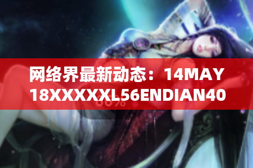 网络界最新动态：14MAY18XXXXXL56ENDIAN40