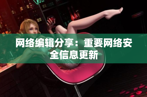 网络编辑分享：重要网络安全信息更新