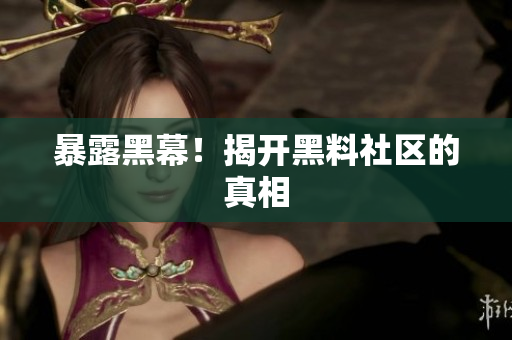 暴露黑幕！揭开黑料社区的真相