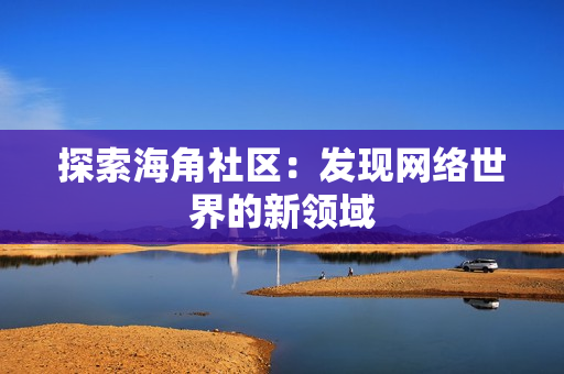探索海角社区：发现网络世界的新领域