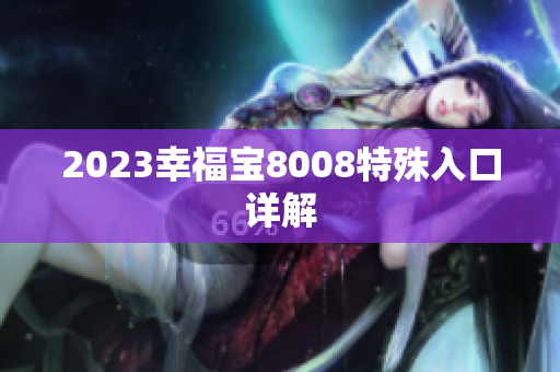 2023幸福宝8008特殊入口详解