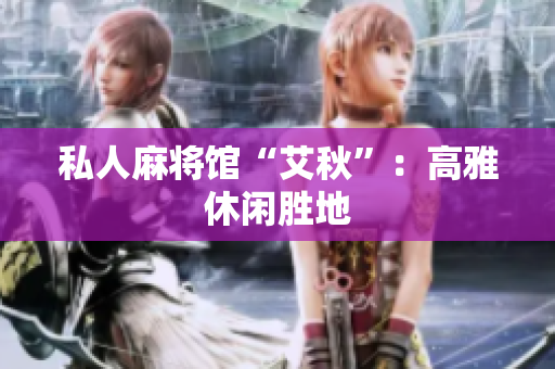 私人麻将馆“艾秋”：高雅休闲胜地