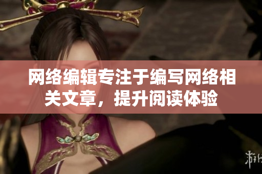 网络编辑专注于编写网络相关文章，提升阅读体验