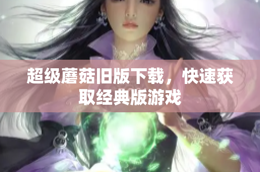 超级蘑菇旧版下载，快速获取经典版游戏