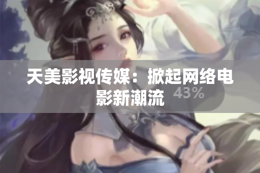 天美影视传媒：掀起网络电影新潮流