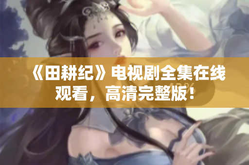 《田耕纪》电视剧全集在线观看，高清完整版！