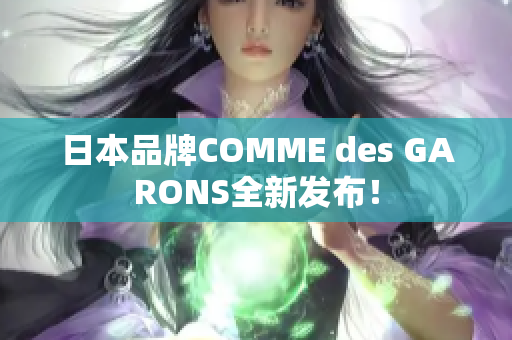 日本品牌COMME des GARONS全新发布！