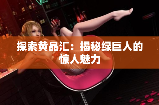探索黄品汇：揭秘绿巨人的惊人魅力