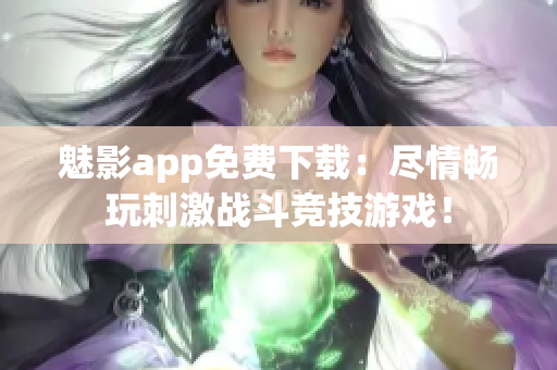 魅影app免费下载：尽情畅玩刺激战斗竞技游戏！