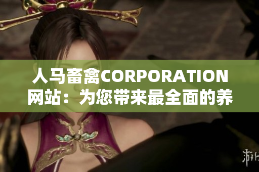 人马畜禽CORPORATION网站：为您带来最全面的养殖知识与经验分享