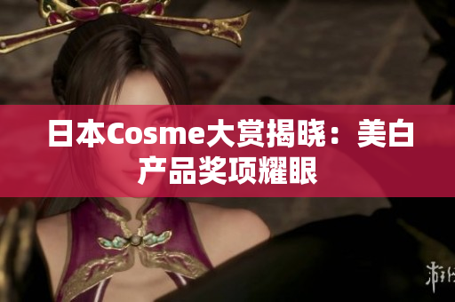 日本Cosme大赏揭晓：美白产品奖项耀眼