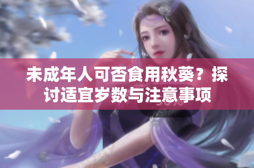 未成年人可否食用秋葵？探讨适宜岁数与注意事项